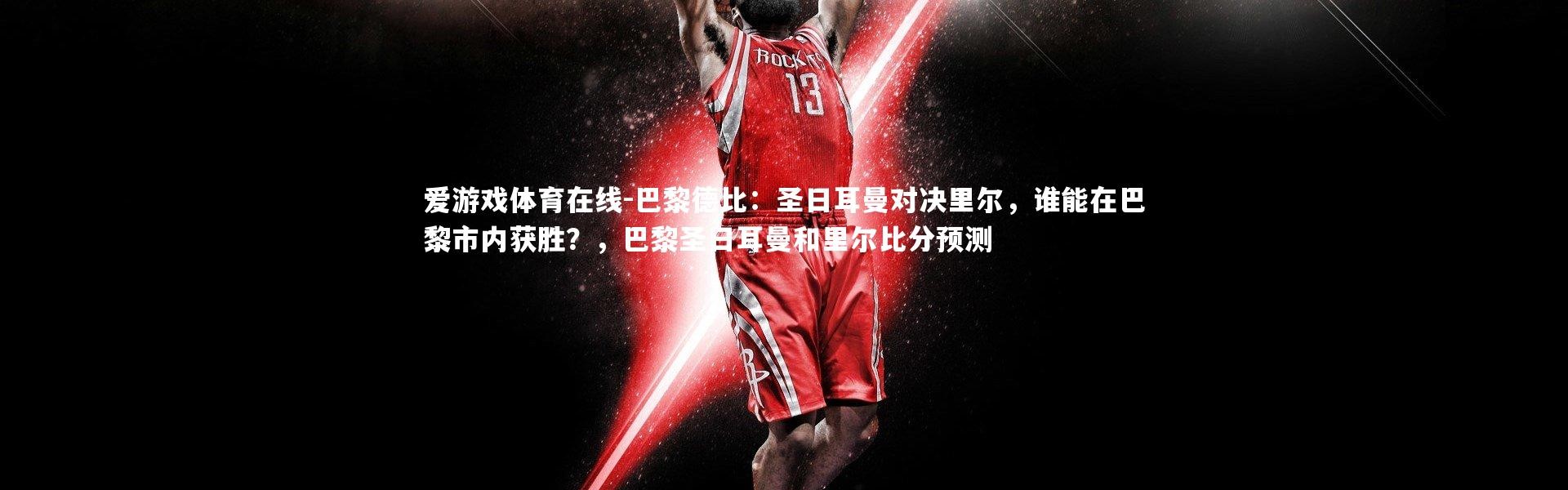 爱游戏体育在线-巴黎德比：圣日耳曼对决里尔，谁能在巴黎市内获胜？，巴黎圣日耳曼和里尔比分预测