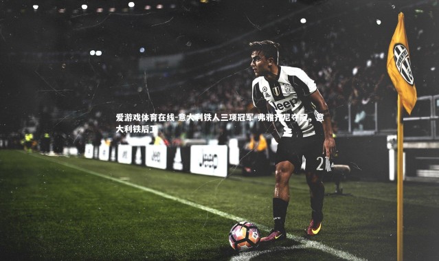 爱游戏体育在线-意大利铁人三项冠军-弗雅齐尼夺冠，意大利铁后卫