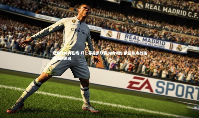 爱游戏体育在线-拜仁慕尼黑联赛持续领跑 欧冠焦点战强敌热刺来袭