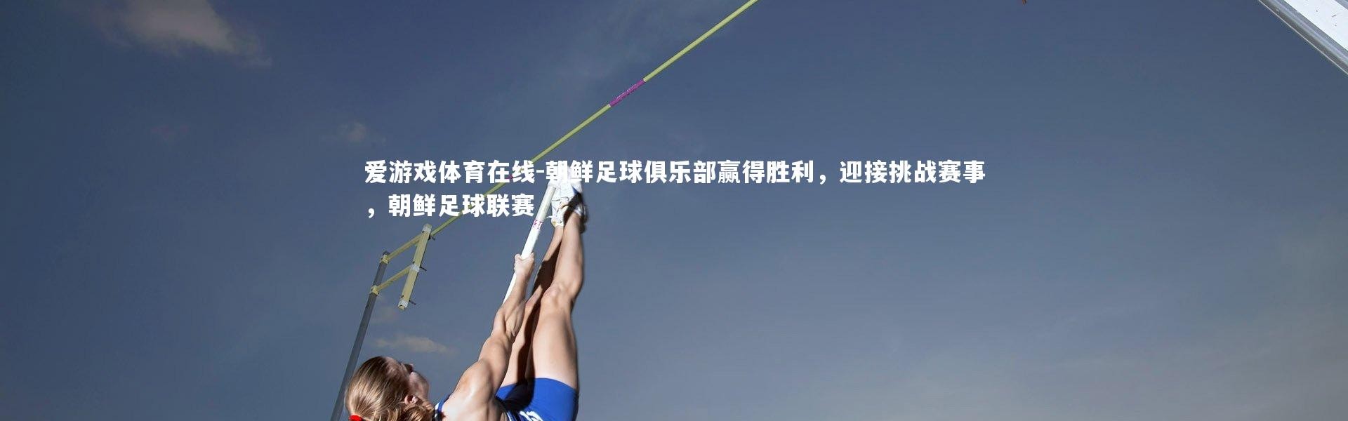 爱游戏体育在线-朝鲜足球俱乐部赢得胜利，迎接挑战赛事，朝鲜足球联赛