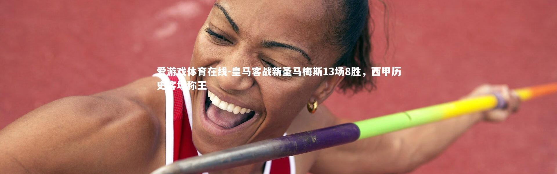 爱游戏体育在线-皇马客战新圣马梅斯13场8胜，西甲历史客场称王