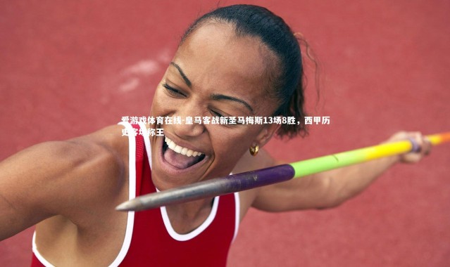 爱游戏体育在线-皇马客战新圣马梅斯13场8胜，西甲历史客场称王