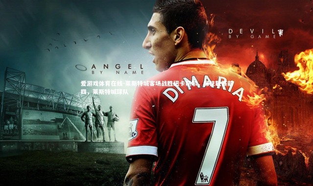 爱游戏体育在线-莱斯特城客场战胜纽卡斯尔，保住联赛前四，莱斯特城球队