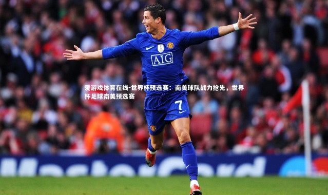 爱游戏体育在线-世界杯预选赛：南美球队战力抢先，世界杯足球南美预选赛