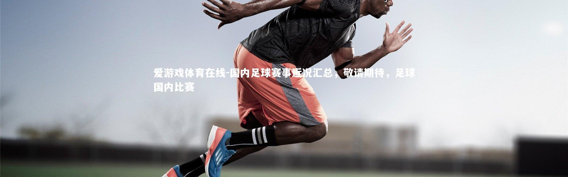 爱游戏体育在线-国内足球赛事近况汇总，敬请期待，足球国内比赛