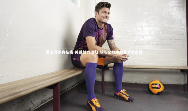 爱游戏体育在线-关键战力回归 球队全力冲刺赛季收官战