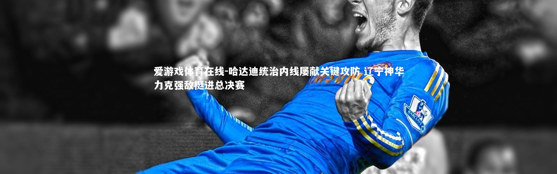 爱游戏体育在线-哈达迪统治内线屡献关键攻防 辽宁神华力克强敌挺进总决赛