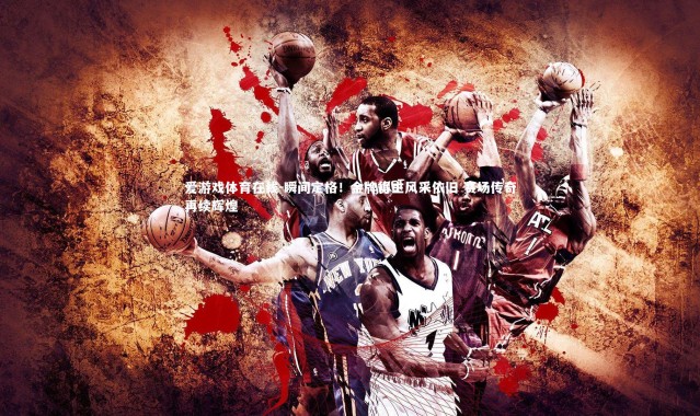 爱游戏体育在线-瞬间定格！金牌得主风采依旧 赛场传奇再续辉煌