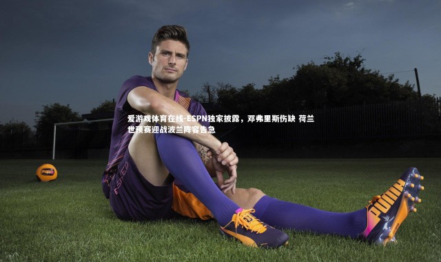 爱游戏体育在线-ESPN独家披露，邓弗里斯伤缺 荷兰世预赛迎战波兰阵容告急