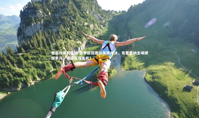 爱游戏体育在线-意甲欧冠席位关键对决，克雷莫纳主场硬撼罗马，谁将赢得先机？