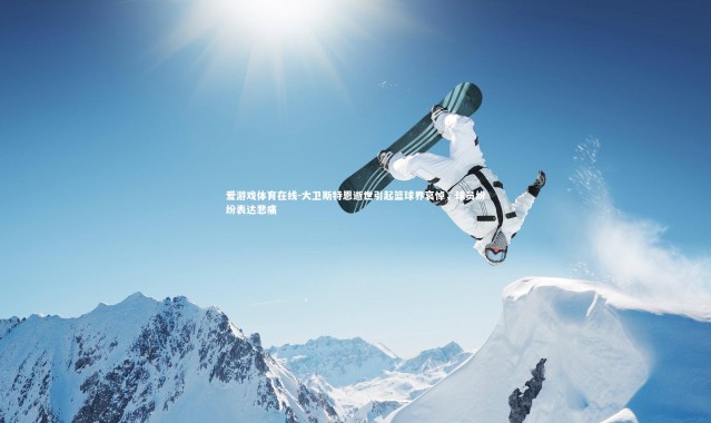 爱游戏体育在线-大卫斯特恩逝世引起篮球界哀悼，球员纷纷表达悲痛