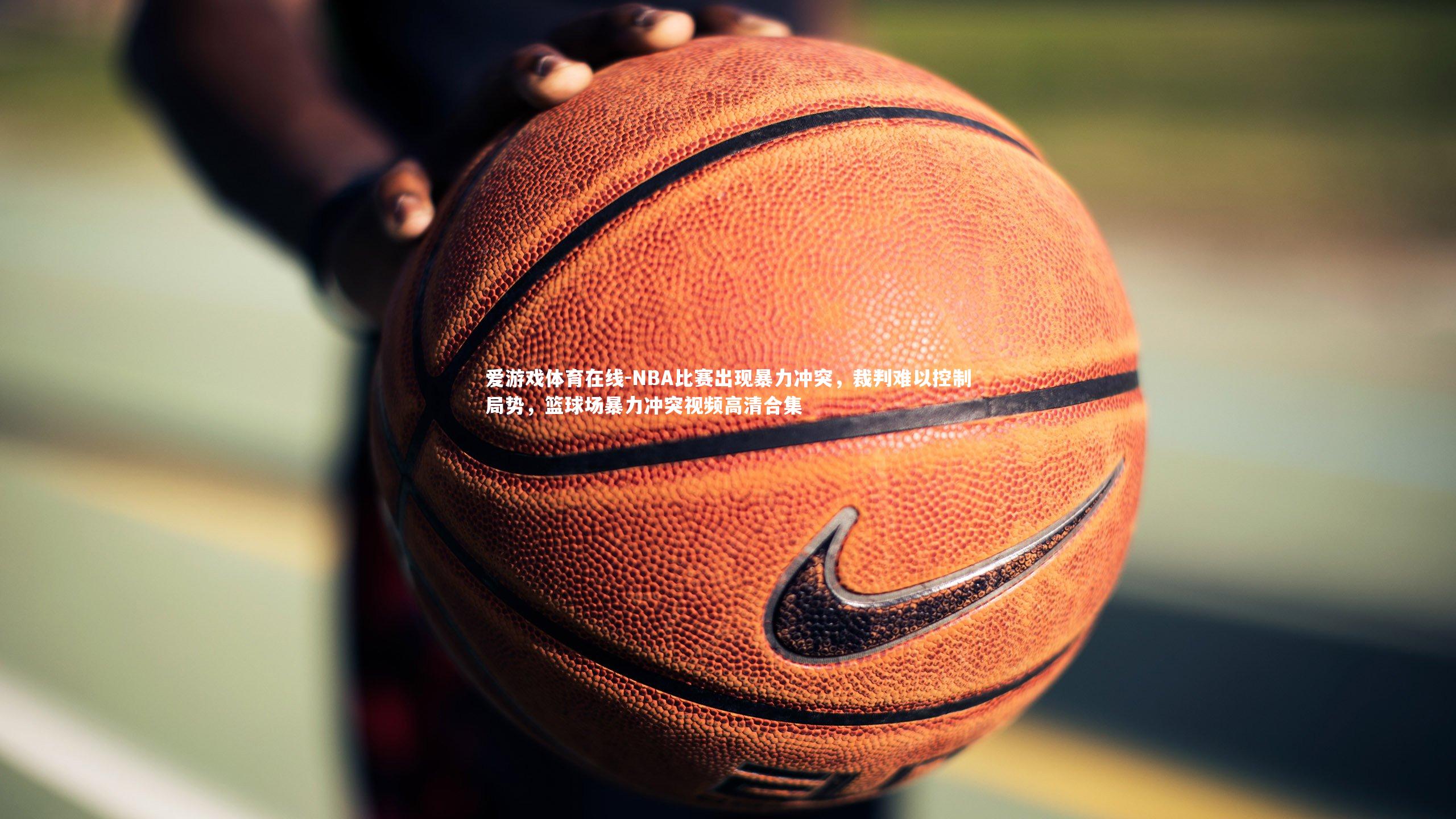 NBA比赛出现暴力冲突，裁判难以控制局势，篮球场暴力冲突视频高清合集