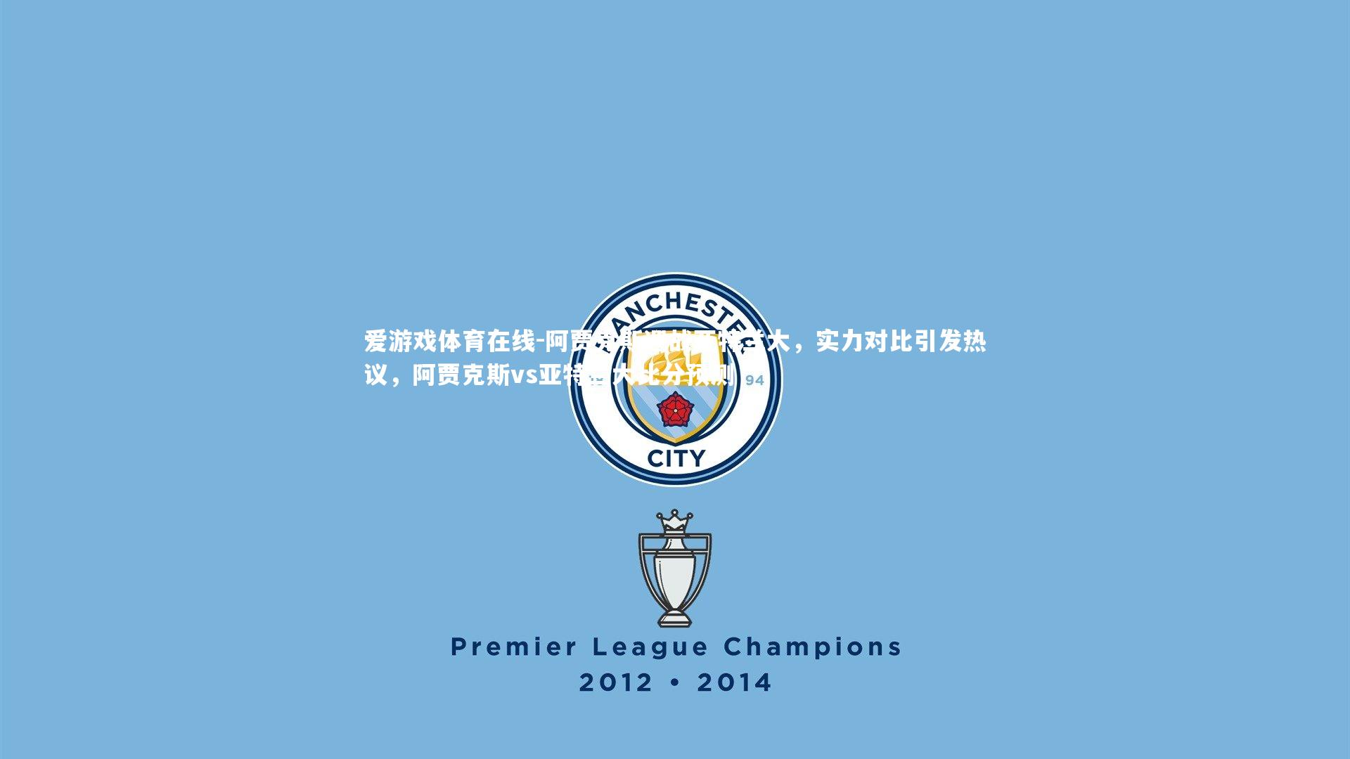 阿贾克斯迎战亚特兰大，实力对比引发热议，阿贾克斯vs亚特兰大比分预测