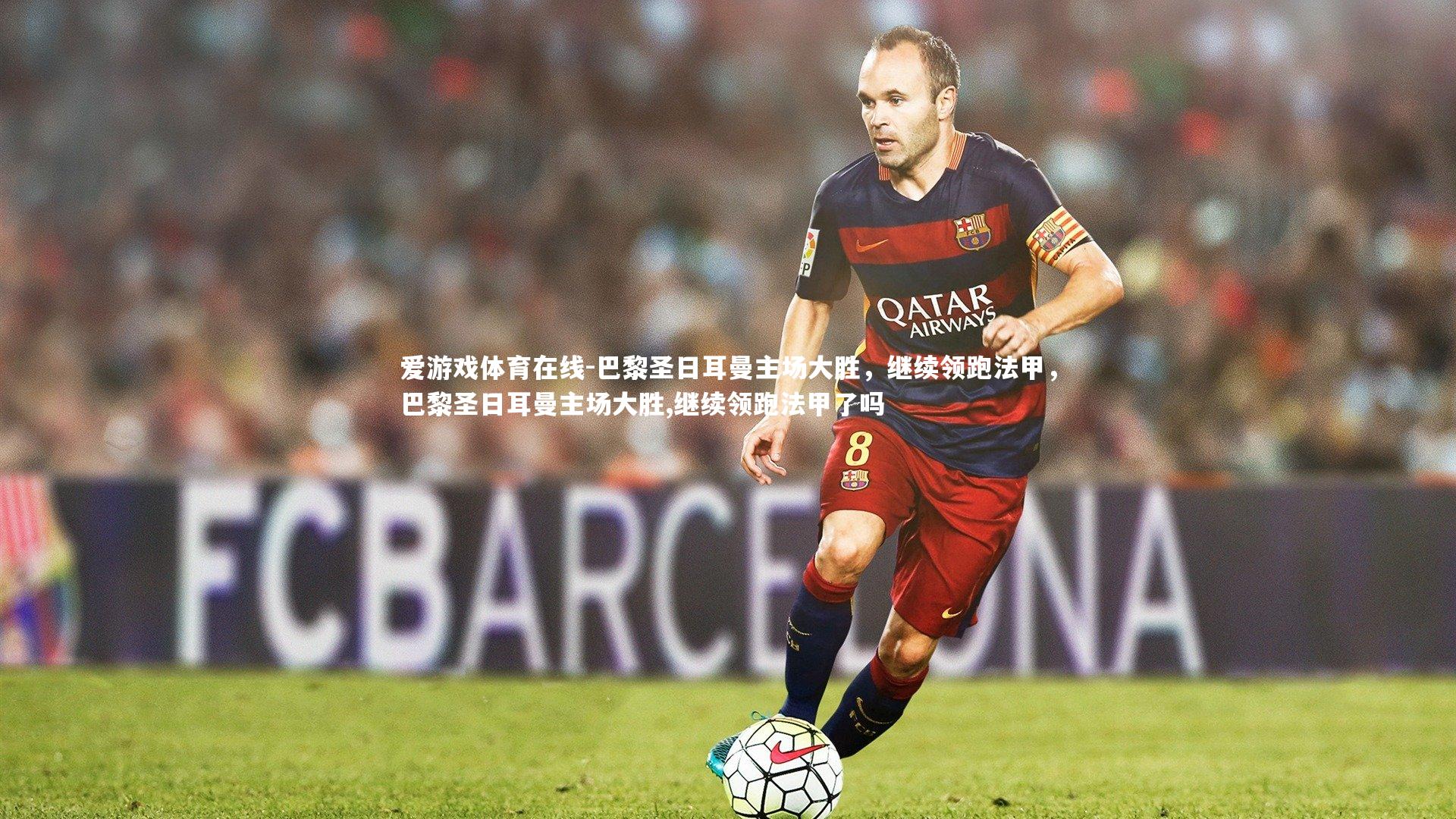 巴黎圣日耳曼主场大胜，继续领跑法甲，巴黎圣日耳曼主场大胜,继续领跑法甲了吗