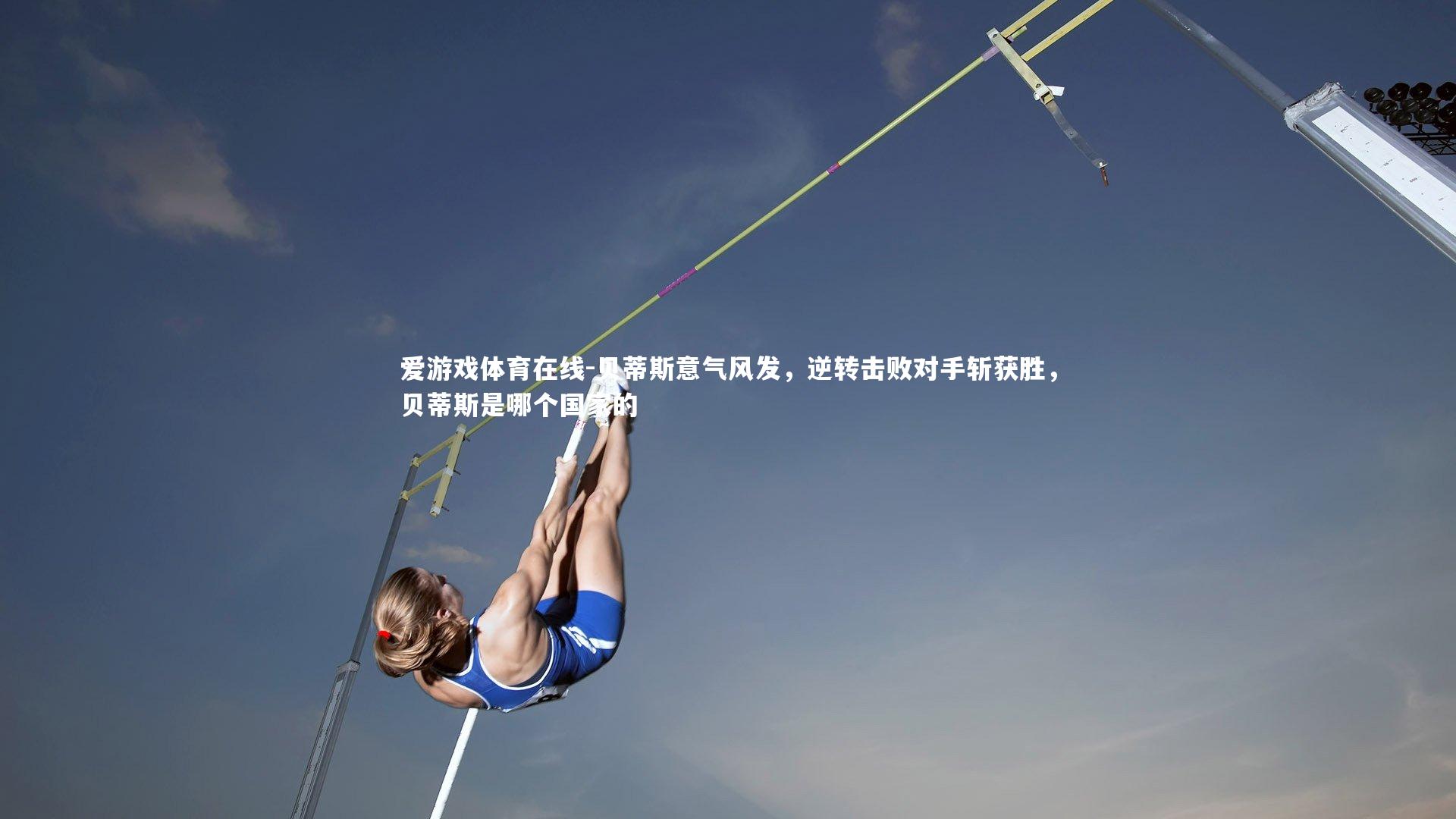 贝蒂斯意气风发，逆转击败对手斩获胜，贝蒂斯是哪个国家的