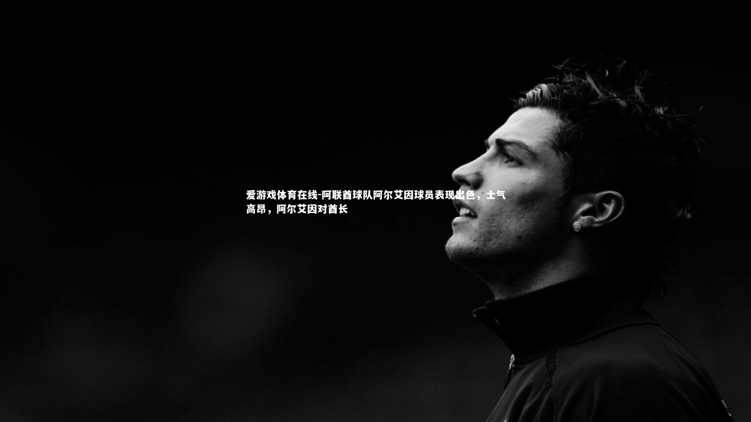 阿联酋球队阿尔艾因球员表现出色，士气高昂，阿尔艾因对酋长