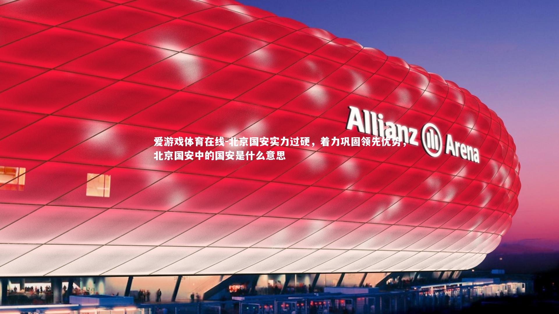爱游戏体育在线-北京国安实力过硬，着力巩固领先优势，北京国安中的国安是什么意思