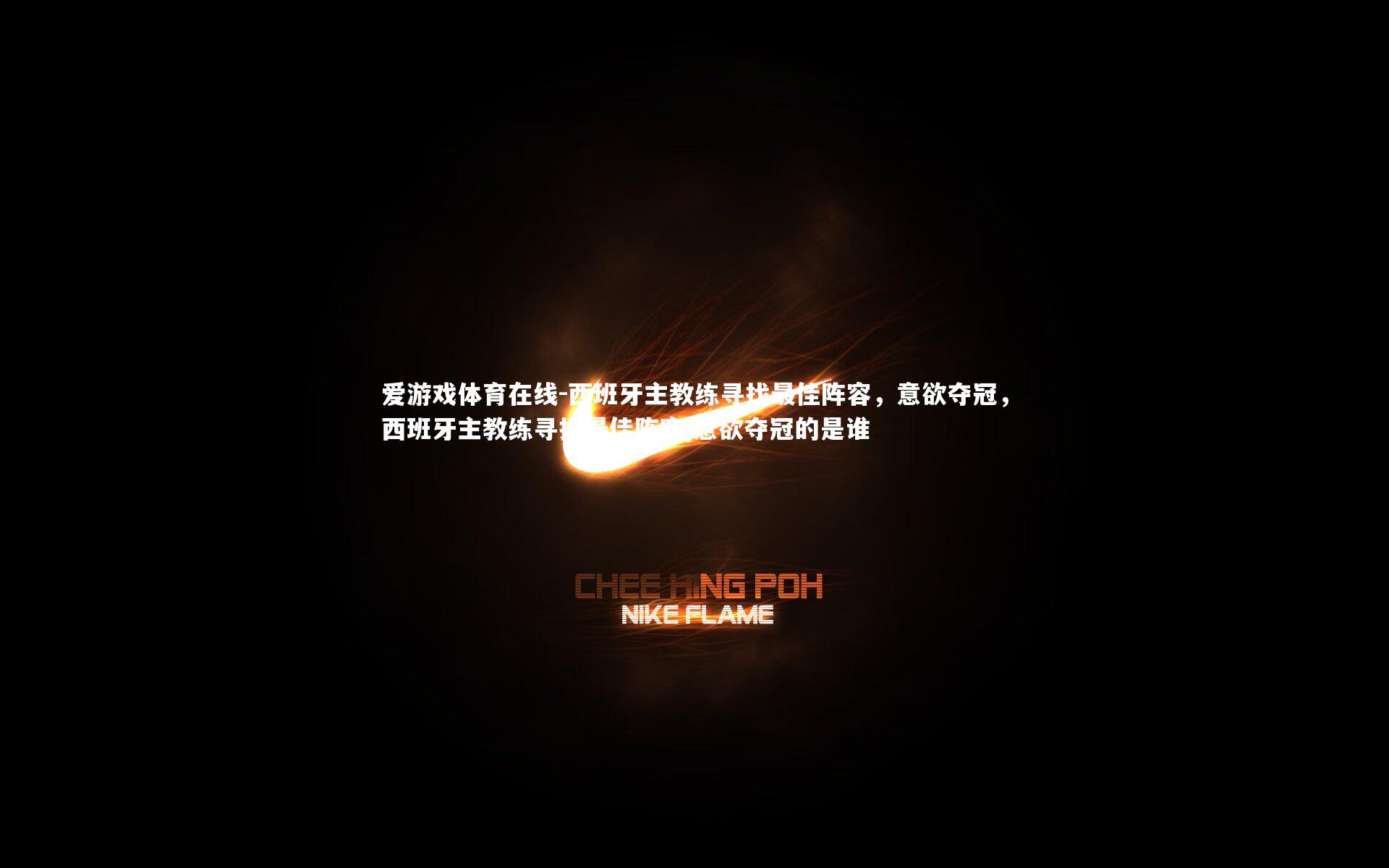 西班牙主教练寻找最佳阵容，意欲夺冠，西班牙主教练寻找最佳阵容,意欲夺冠的是谁