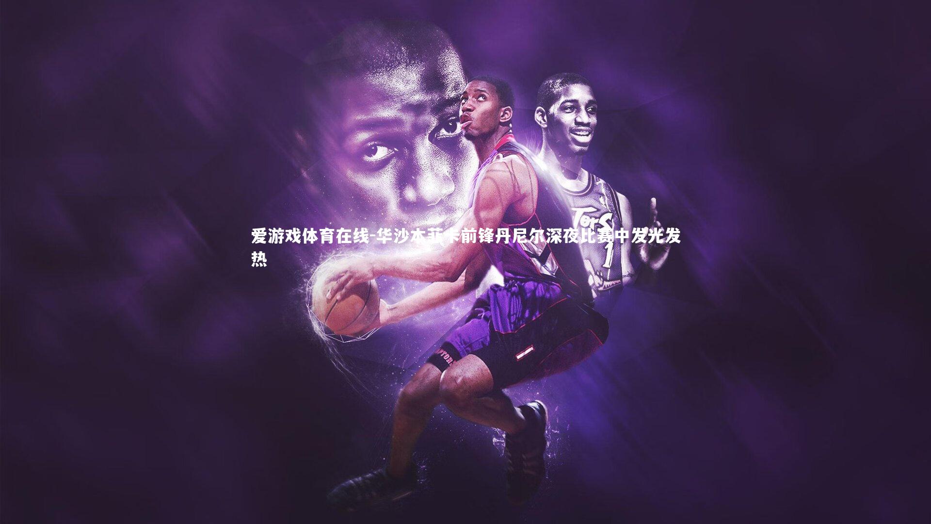 华沙本菲卡前锋丹尼尔深夜比赛中发光发热