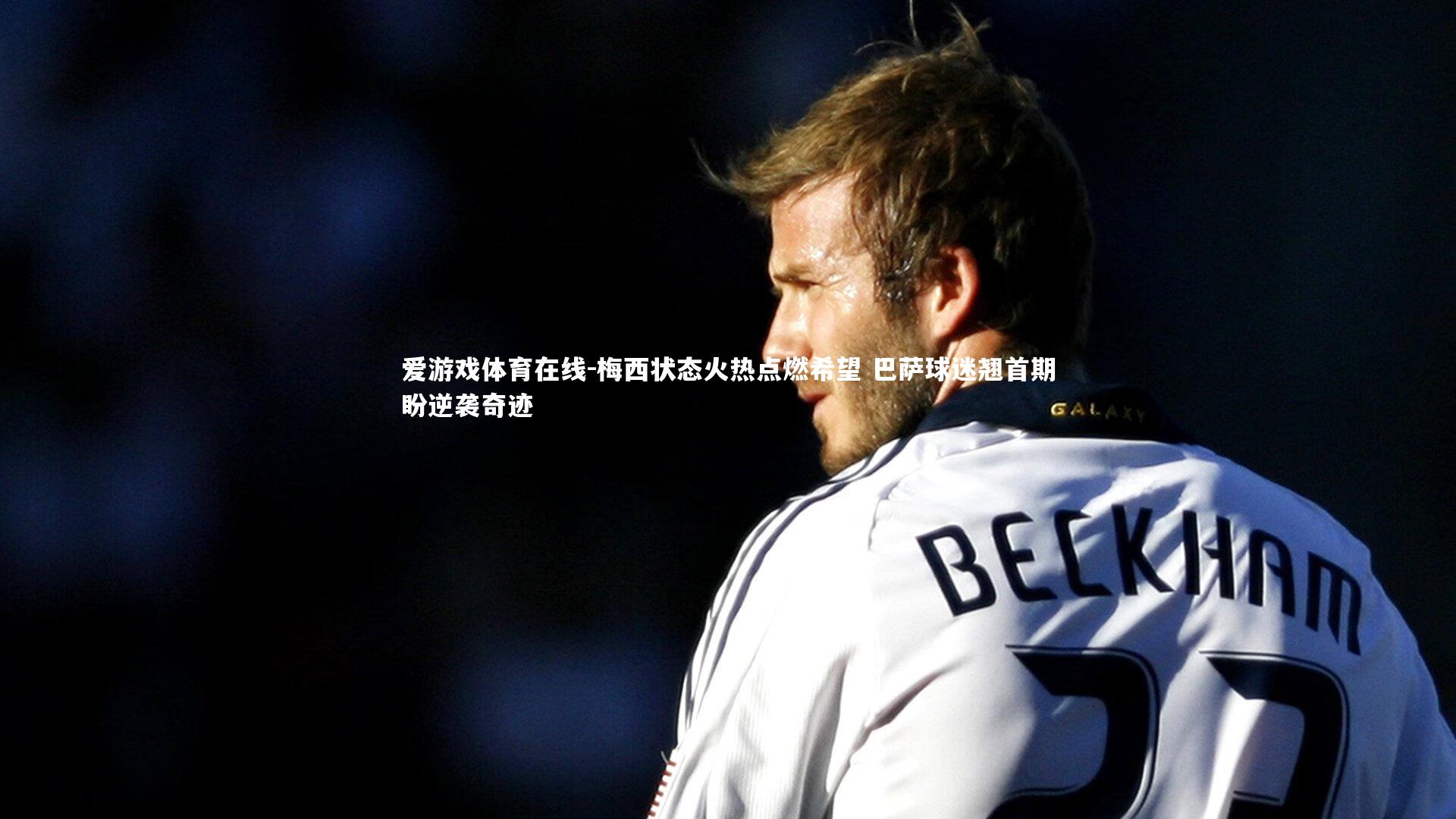 梅西状态火热点燃希望 巴萨球迷翘首期盼逆袭奇迹