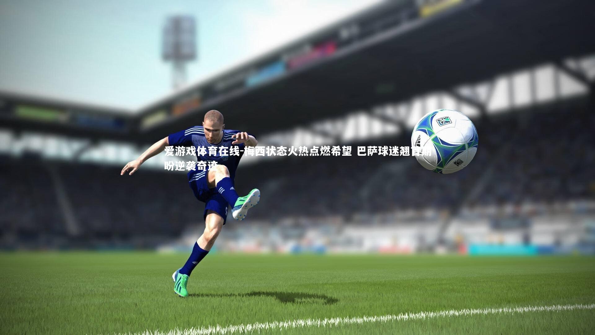 梅西状态火热点燃希望 巴萨球迷翘首期盼逆袭奇迹